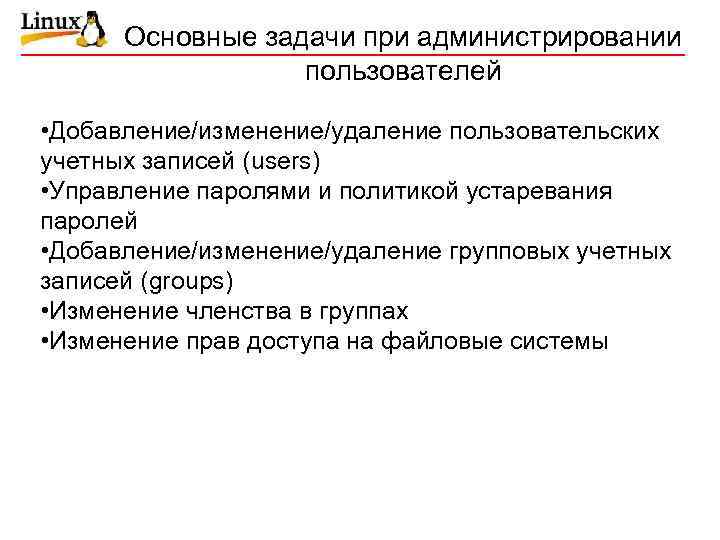 Основные задачи при администрировании пользователей • Добавление/изменение/удаление пользовательских учетных записей (users) • Управление паролями