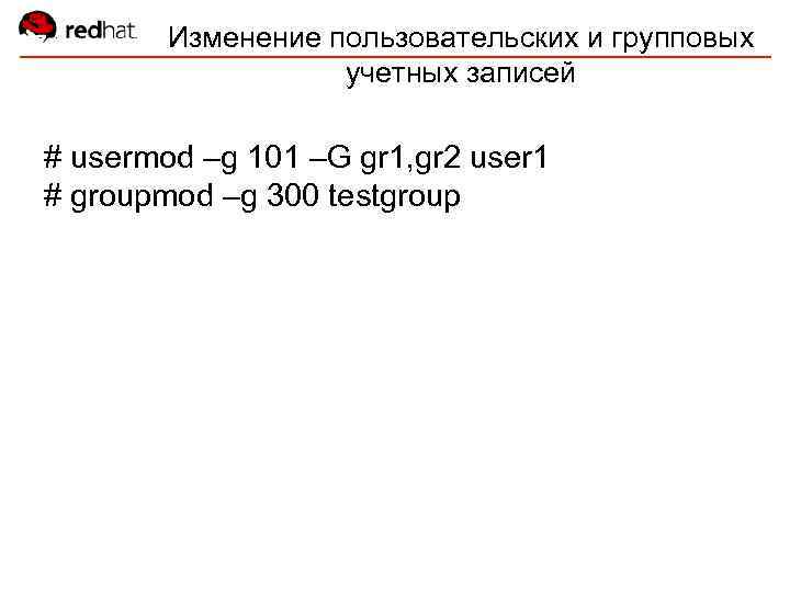 Изменение пользовательских и групповых учетных записей # usermod –g 101 –G gr 1, gr