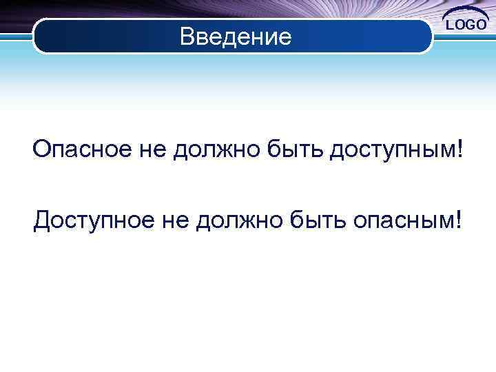 Введение LOGO Опасное не должно быть доступным! Доступное не должно быть опасным! 