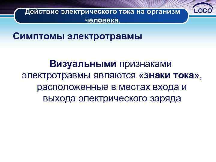 Действие электрического тока на организм человека. LOGO Симптомы электротравмы Визуальными признаками электротравмы являются «знаки