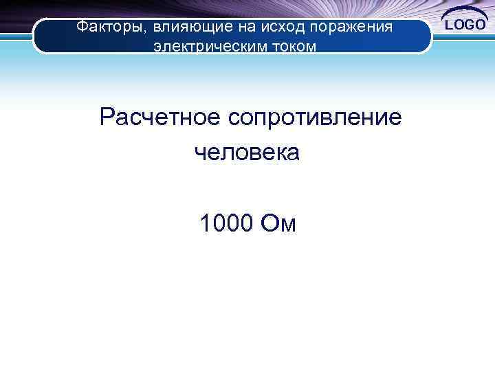 Факторы, влияющие на исход поражения электрическим током Расчетное сопротивление человека 1000 Ом LOGO 