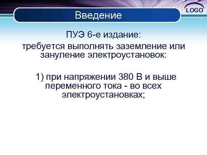 Введение LOGO ПУЭ 6 е издание: требуется выполнять заземление или зануление электроустановок: 1) при