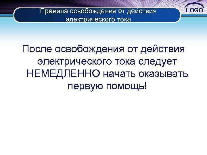 Правила освобождения от действия электрического тока LOGO После освобождения от действия электрического тока следует