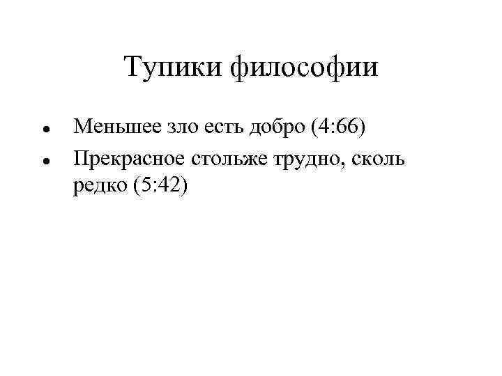 Тупики философии Меньшее зло есть добро (4: 66) Прекрасное стольже трудно, сколь редко (5: