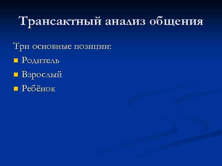 Трансактный анализ общения Три основные позиции: n Родитель n Взрослый n Ребёнок 