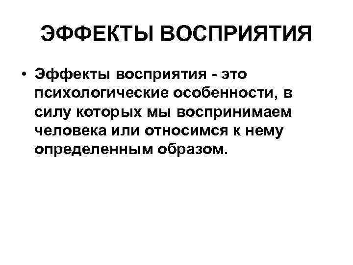 ЭФФЕКТЫ ВОСПРИЯТИЯ • Эффекты восприятия - это психологические особенности, в силу которых мы воспринимаем