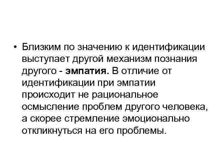  • Близким по значению к идентификации выступает другой механизм познания другого - эмпатия.