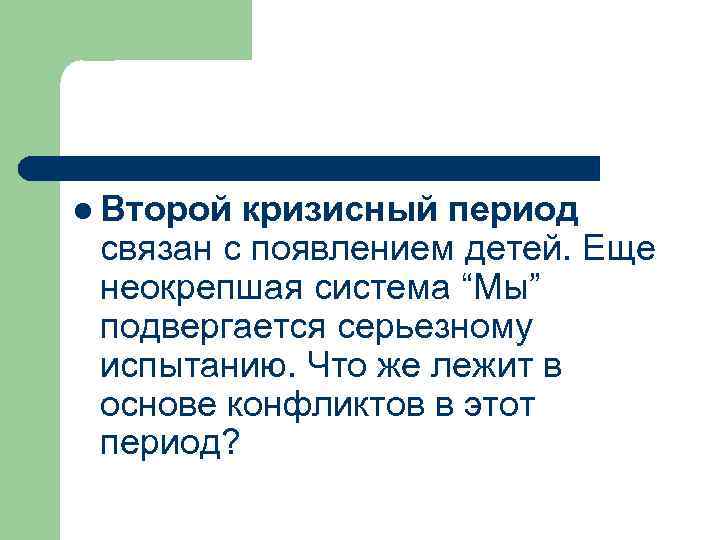 l Второй кризисный период связан с появлением детей. Еще неокрепшая система “Мы” подвергается серьезному