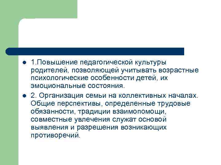 l l 1. Повышение педагогической культуры родителей, позволяющей учитывать возрастные психологические особенности детей, их