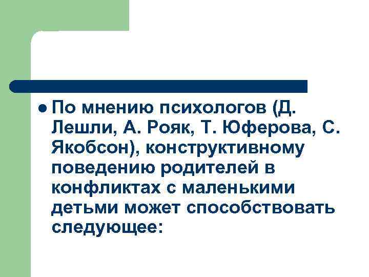 l По мнению психологов (Д. Лешли, А. Рояк, Т. Юферова, С. Якобсон), конструктивному поведению