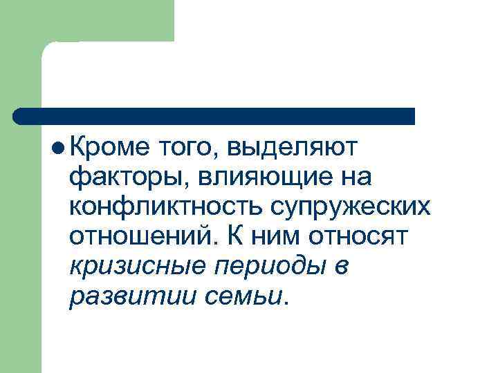 l Кроме того, выделяют факторы, влияющие на конфликтность супружеских отношений. К ним относят кризисные