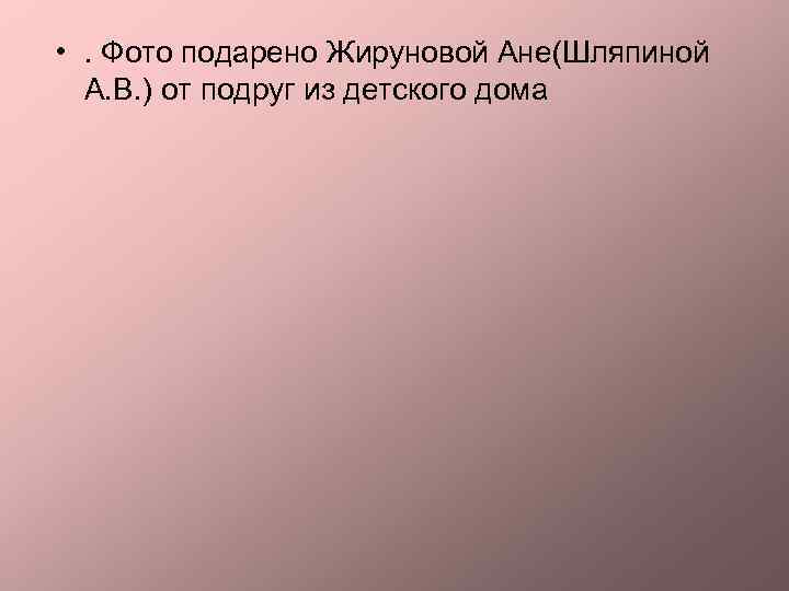  • . Фото подарено Жируновой Ане(Шляпиной А. В. ) от подруг из детского