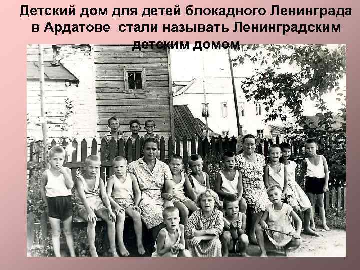 Детский дом для детей блокадного Ленинграда в Ардатове стали называть Ленинградским детским домом 