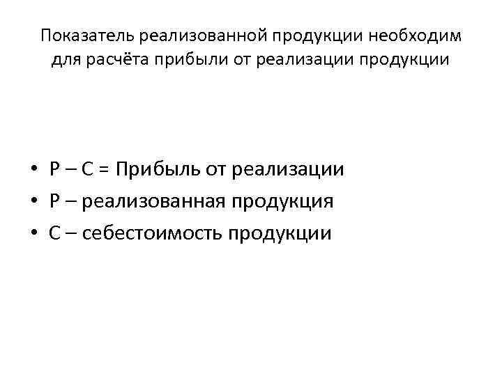 Показатель реализованной продукции необходим для расчёта прибыли от реализации продукции • Р – С