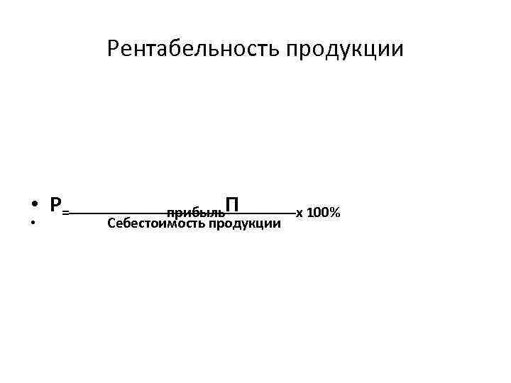 Рентабельность продукции • Р= • прибыль. П Себестоимость продукции х 100% 