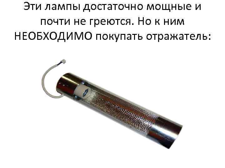 Эти лампы достаточно мощные и почти не греются. Но к ним НЕОБХОДИМО покупать отражатель: