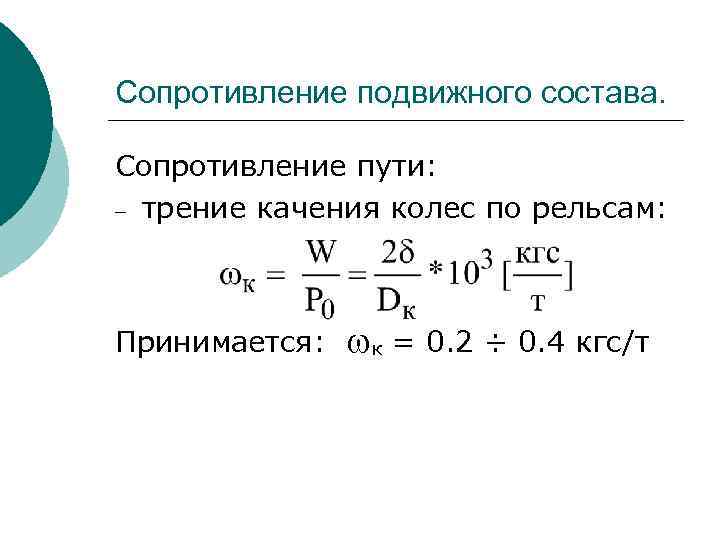 Сопротивление подвижного состава. Сопротивление пути: – трение качения колес по рельсам: Принимается: к =