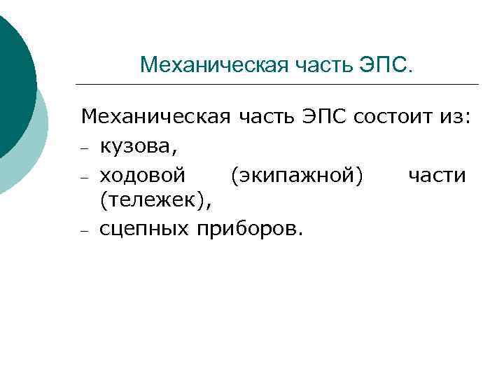 Механическая часть ЭПС состоит из: кузова, ходовой (экипажной) части (тележек), сцепных приборов. 