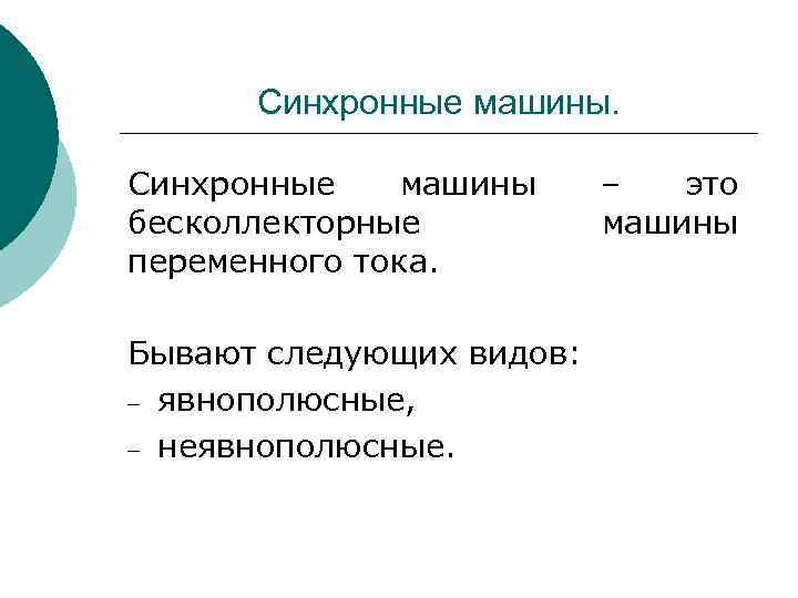 Синхронные машины бесколлекторные переменного тока. Бывают следующих видов: явнополюсные, неявнополюсные. – это машины 