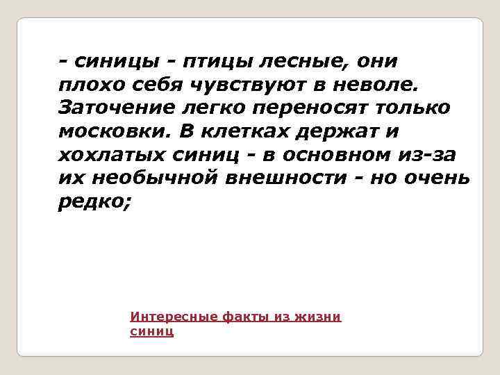 - синицы - птицы лесные, они плохо себя чувствуют в неволе. Заточение легко переносят