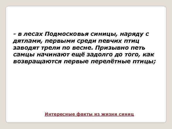 - в лесах Подмосковья синицы, наряду с дятлами, первыми среди певчих птиц заводят трели