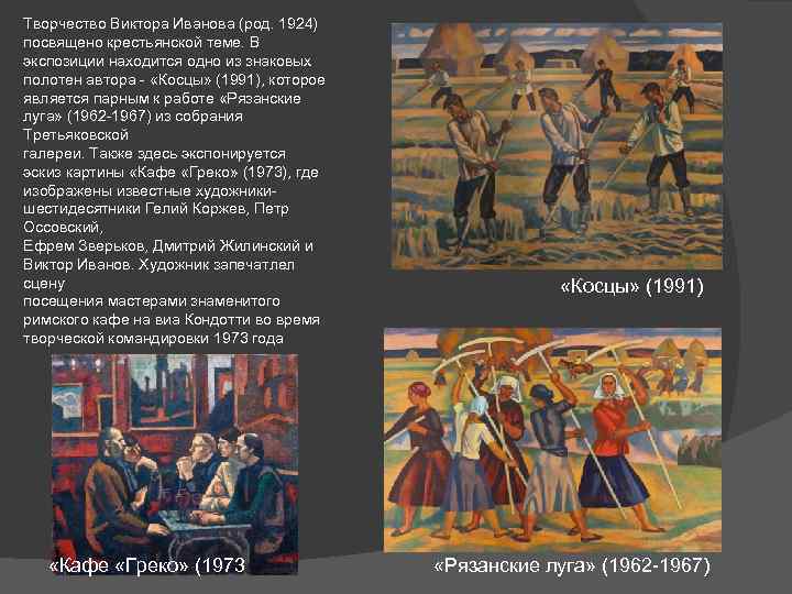 Творчество Виктора Иванова (род. 1924) посвящено крестьянской теме. В экспозиции находится одно из знаковых