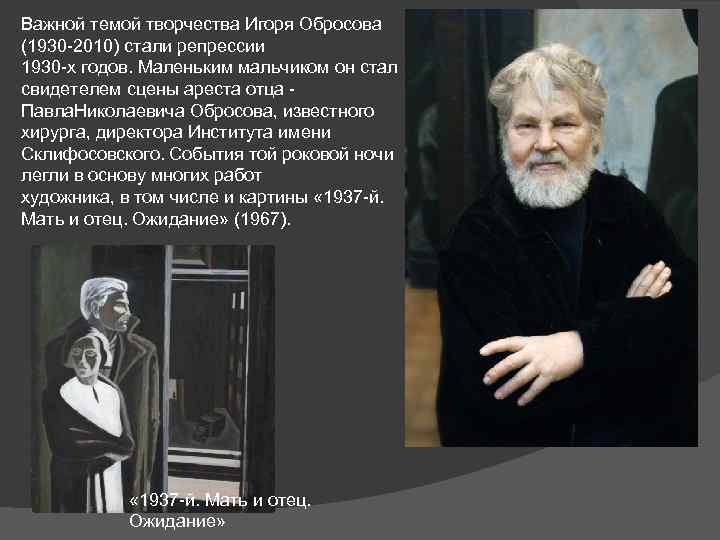 Важной темой творчества Игоря Обросова (1930 -2010) стали репрессии 1930 -х годов. Маленьким мальчиком