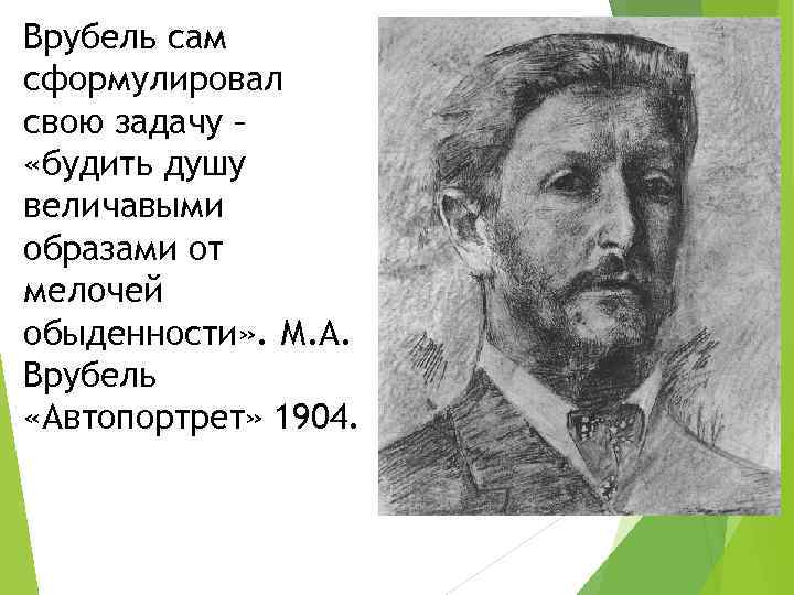Врубель сам сформулировал свою задачу – «будить душу величавыми образами от мелочей обыденности» .