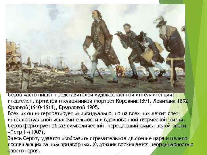 Серов часто пишет представителей художественной интеллигенции: писателей, артистов и художников (портрет Коровина 1891, Левитана