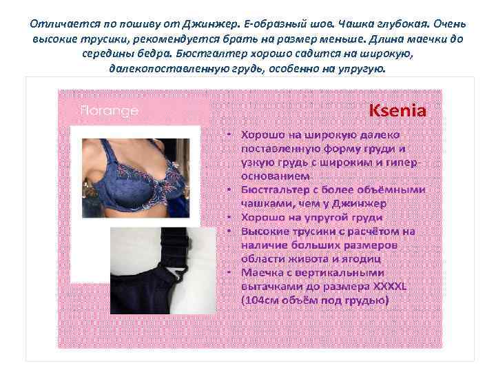 Отличается по пошиву от Джинжер. Е-образный шов. Чашка глубокая. Очень высокие трусики, рекомендуется брать