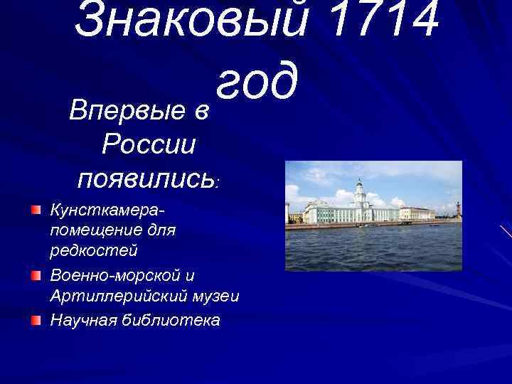 Знаковый 1714 год Впервые в России появились: Кунсткамерапомещение для редкостей Военно-морской и Артиллерийский музеи