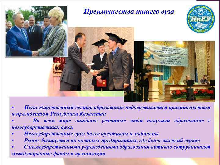 Преимущества нашего вуза • Негосударственный сектор образования поддерживается правительством и президентом Республики Казахстан •