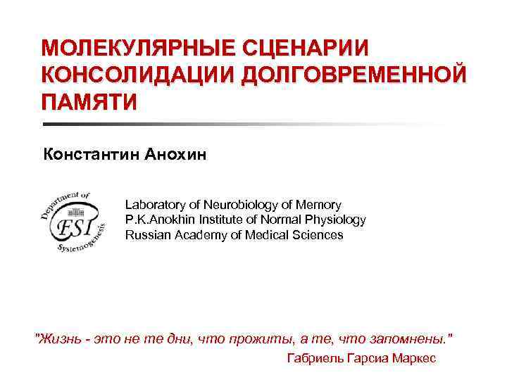 МОЛЕКУЛЯРНЫЕ СЦЕНАРИИ КОНСОЛИДАЦИИ ДОЛГОВРЕМЕННОЙ ПАМЯТИ Константин Анохин Laboratory of Neurobiology of Memory P. K.