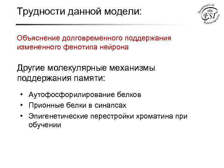 Трудности данной модели: Объяснение долговременного поддержания измененного фенотипа нейрона Другие молекулярные механизмы поддержания памяти: