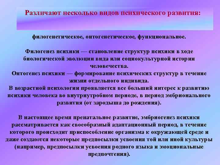 Различают несколько видов психического развития: филогенетическое, онтогенетическое, функциональное. Филогенез психики — становление структур психики
