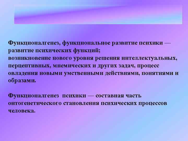 Функционалгенез, функциональное развитие психики — развитие психических функций; возникновение нового уровня решения интеллектуальных, перцептивных,
