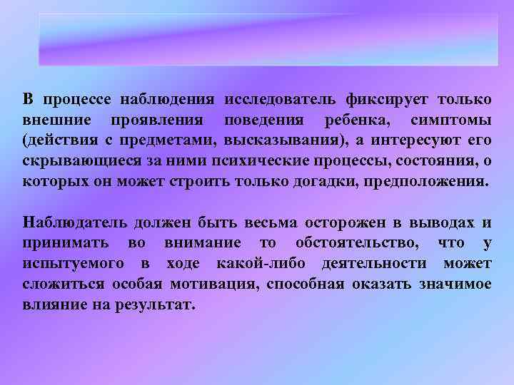 В процессе наблюдения исследователь фиксирует только внешние проявления поведения ребенка, симптомы (действия с предметами,