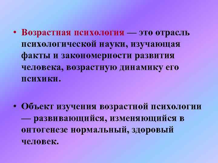  • Возрастная психология — это отрасль психологической науки, изучающая факты и закономерности развития