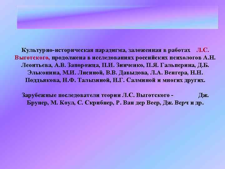 Культурно-историческая парадигма, заложенная в работах Л. С. Выготского, продолжена в исследованиях российских психологов А.