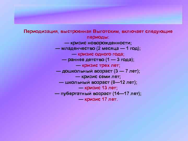 Периодизация, выстроенная Выготским, включает следующие периоды: — кризис новорожденности; — младенчество (2 месяца —