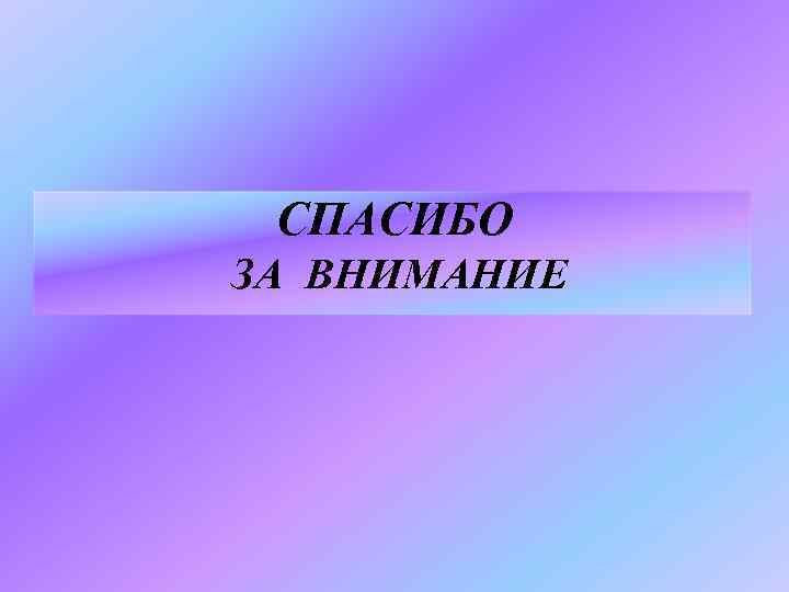 СПАСИБО ЗА ВНИМАНИЕ 