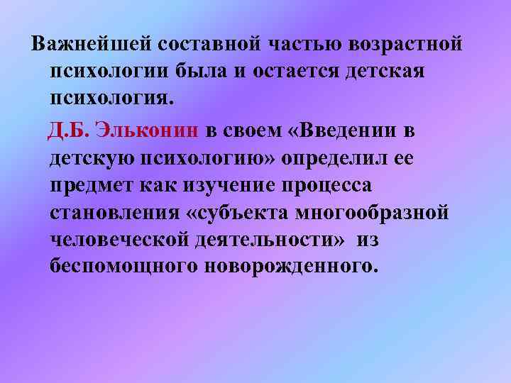 Важнейшей составной частью возрастной психологии была и остается детская психология. Д. Б. Эльконин в