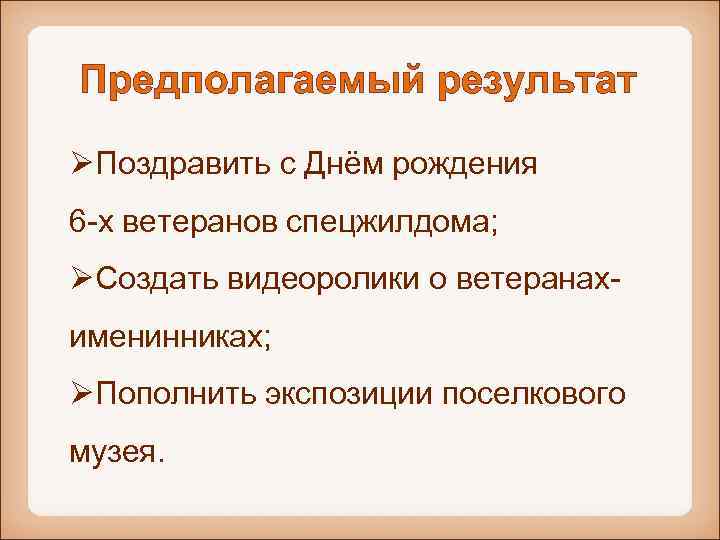 Предполагаемый результат ØПоздравить с Днём рождения 6 -х ветеранов спецжилдома; ØСоздать видеоролики о ветеранахименинниках;