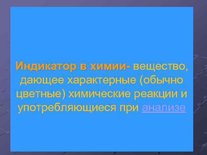 Индикатор в химии- вещество, химиидающее характерные (обычно цветные) химические реакции и употребляющиеся при анализе