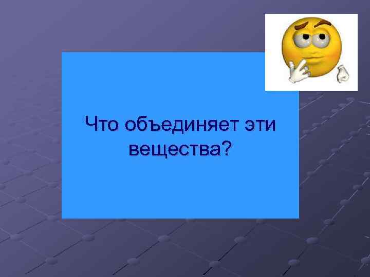 Что объединяет эти вещества? 