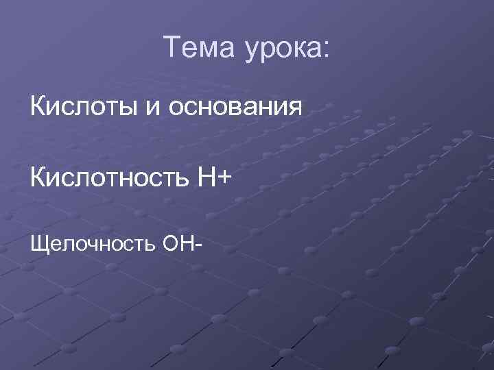 Тема урока: Кислоты и основания Кислотность Н+ Щелочность ОН- 