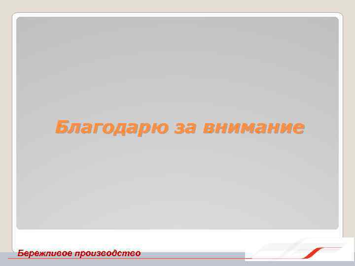 Благодарю за внимание Бережливое производство 