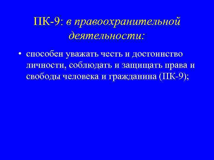 ПК-9: в правоохранительной деятельности: • способен уважать честь и достоинство личности, соблюдать и защищать