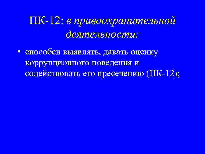ПК-12: в правоохранительной деятельности: • способен выявлять, давать оценку коррупционного поведения и содействовать его