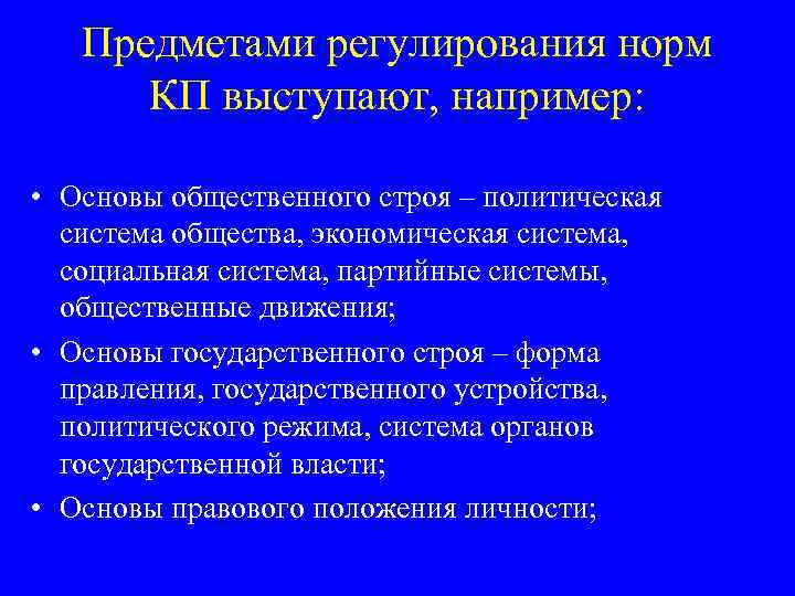Предметами регулирования норм КП выступают, например: • Основы общественного строя – политическая система общества,